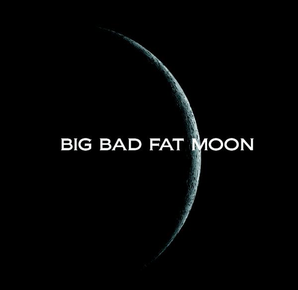 Big bad fat moon Big bad fat moon